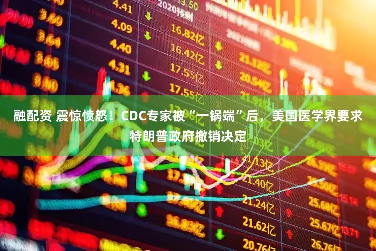 融配资 震惊愤怒！CDC专家被“一锅端”后，美国医学界要求特朗普政府撤销决定