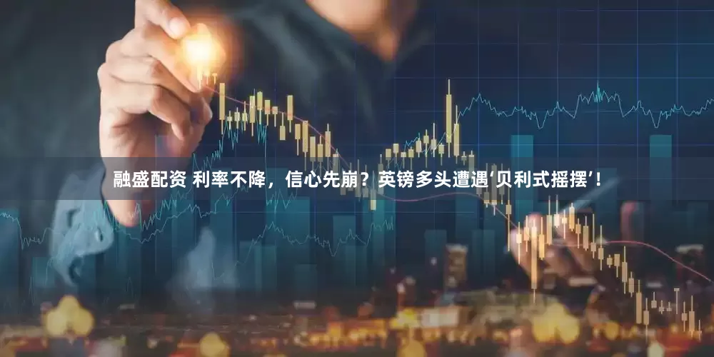 融盛配资 利率不降，信心先崩？英镑多头遭遇‘贝利式摇摆’！