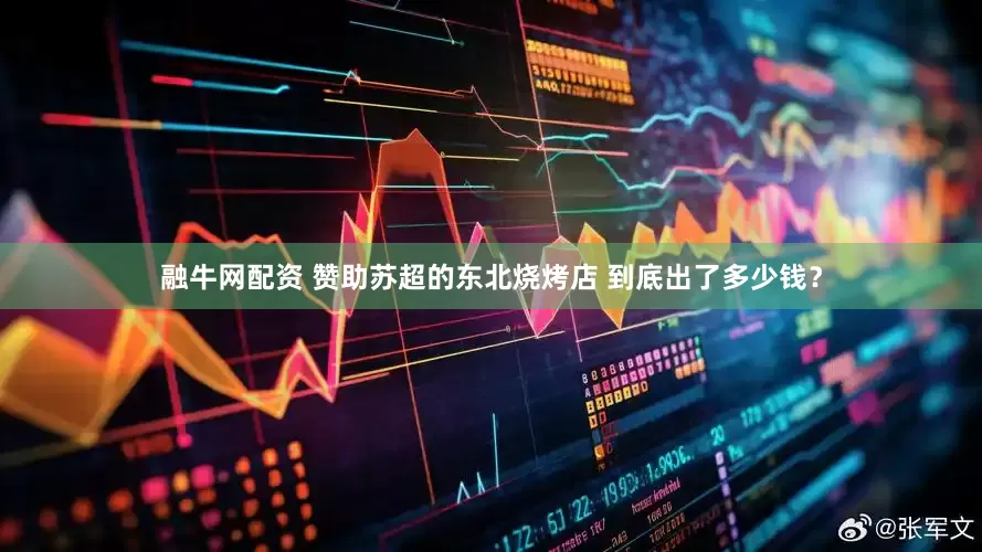 融牛网配资 赞助苏超的东北烧烤店 到底出了多少钱？