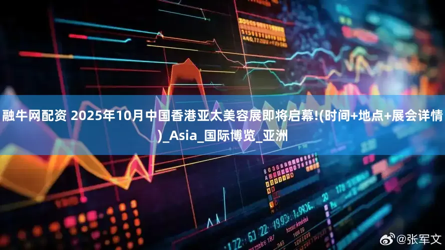 融牛网配资 2025年10月中国香港亚太美容展即将启幕!(时间+地点+展会详情)_Asia_国际博览_亚洲