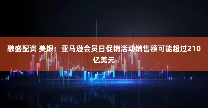 融盛配资 美银：亚马逊会员日促销活动销售额可能超过210亿美元