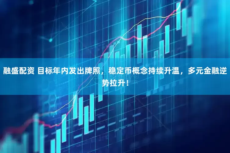 融盛配资 目标年内发出牌照，稳定币概念持续升温，多元金融逆势拉升！