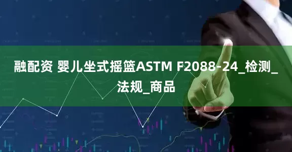 融配资 婴儿坐式摇篮ASTM F2088-24_检测_法规_商品