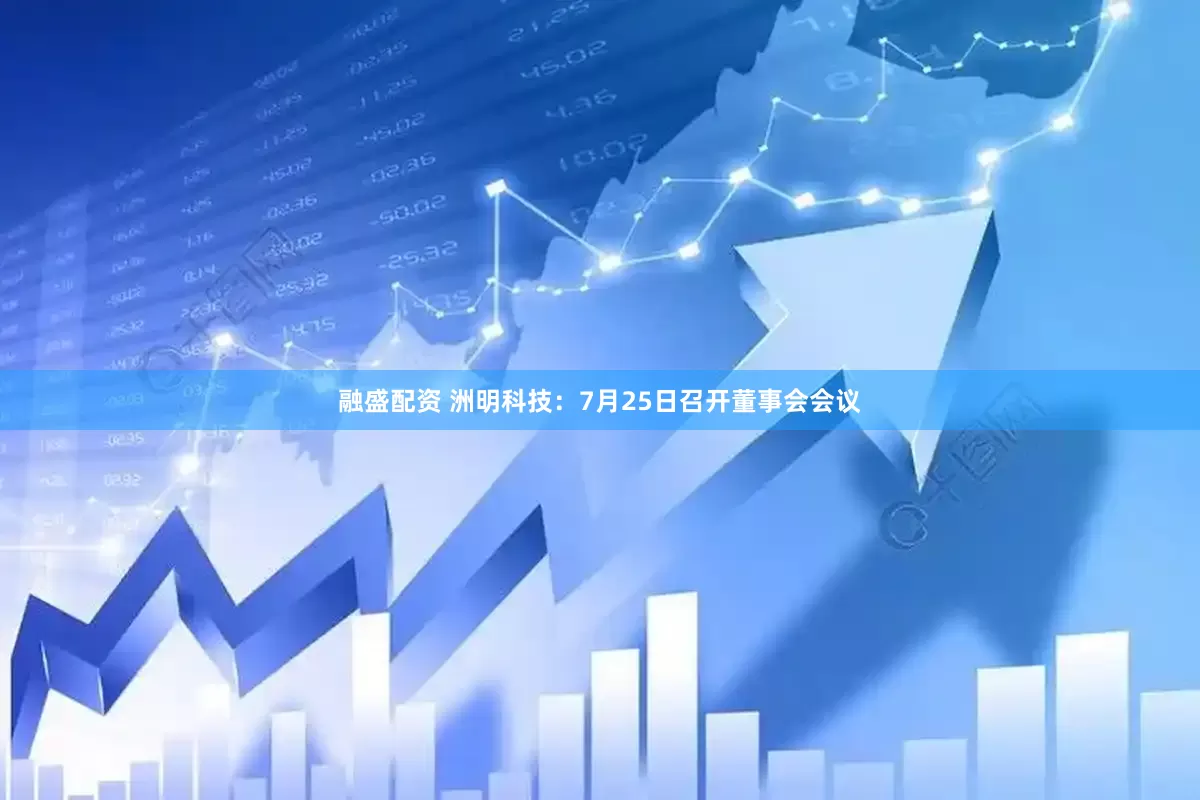 融盛配资 洲明科技：7月25日召开董事会会议
